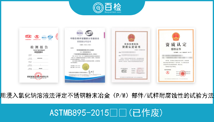 ASTMB895-2015  (已作废) 用浸入氯化钠溶液法评定不锈钢粉末冶金（P/M）部件/试样耐腐蚀性的试验方法 
